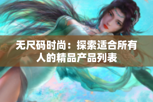 無尺碼時(shí)尚：探索適合所有人的精品產(chǎn)品列表