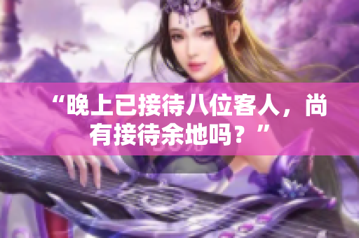 “晚上已接待八位客人，尚有接待余地嗎？”