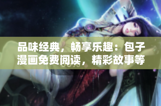 品味經(jīng)典，暢享樂趣：包子漫畫免費(fèi)閱讀，精彩故事等你來探索！