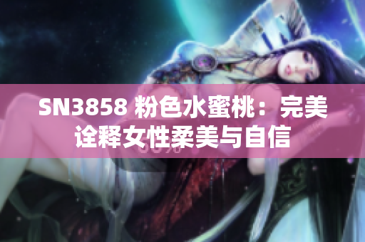 SN3858 粉色水蜜桃：完美詮釋女性柔美與自信