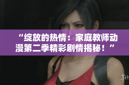 “綻放的熱情：家庭教師動漫第二季精彩劇情揭秘！”