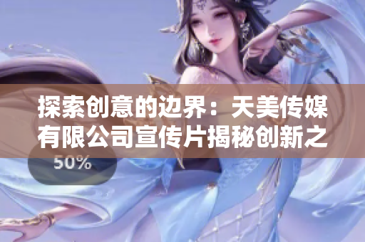 探索創(chuàng)意的邊界：天美傳媒有限公司宣傳片揭秘創(chuàng)新之道