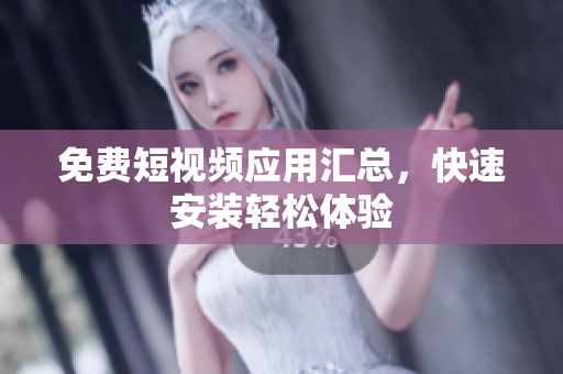 免費短視頻應(yīng)用匯總，快速安裝輕松體驗