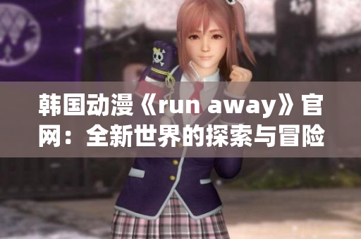 韓國動(dòng)漫《run away》官網(wǎng)：全新世界的探索與冒險(xiǎn)