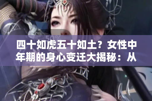 四十如虎五十如土？女性中年期的身心變遷大揭秘：從激情到沉穩(wěn)的生命軌跡