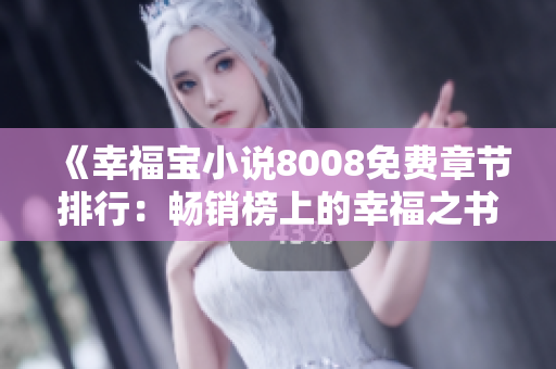 《幸福寶小說8008免費(fèi)章節(jié)排行：暢銷榜上的幸福之書》