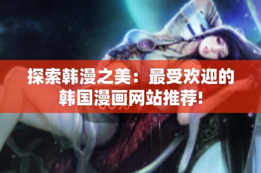 探索韓漫之美：最受歡迎的韓國漫畫網(wǎng)站推薦!