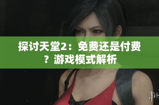 探討天堂2：免費(fèi)還是付費(fèi)？游戲模式解析