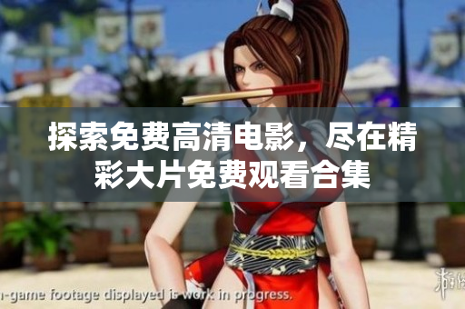 探索免費(fèi)高清電影，盡在精彩大片免費(fèi)觀看合集