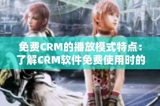 免費(fèi)CRM的播放模式特點(diǎn)：了解CRM軟件免費(fèi)使用時(shí)的特色