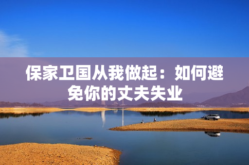 保家衛(wèi)國從我做起：如何避免你的丈夫失業(yè)