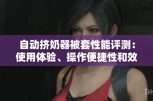 自動擠奶器被套性能評測：使用體驗、操作便捷性和效率如何？