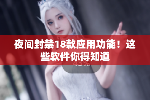 夜間封禁18款應(yīng)用功能！這些軟件你得知道