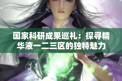 國家科研成果巡禮：探尋精華液一二三區(qū)的獨特魅力
