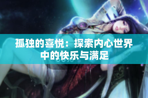 孤獨(dú)的喜悅：探索內(nèi)心世界中的快樂與滿足