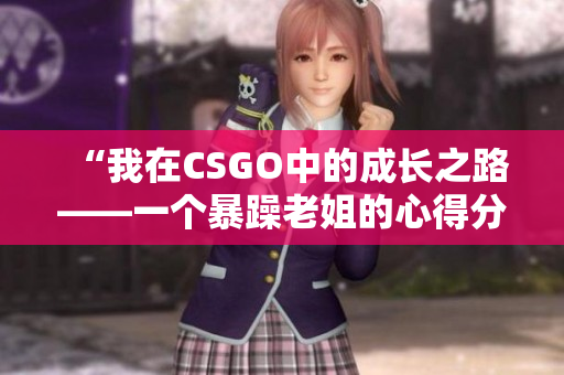 “我在CSGO中的成長之路——一個暴躁老姐的心得分享”