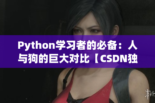 Python學(xué)習(xí)者的必備：人與狗的巨大對(duì)比【CSDN獨(dú)家解讀】