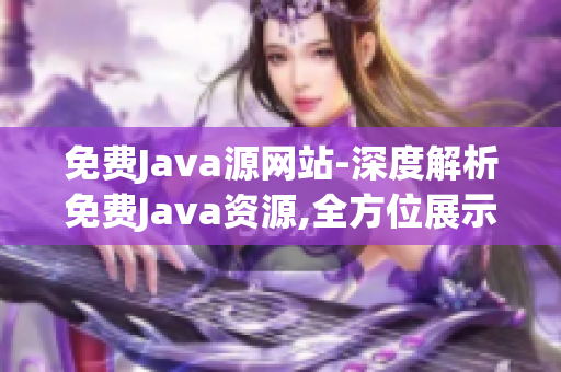 免費Java源網(wǎng)站-深度解析免費Java資源,全方位展示