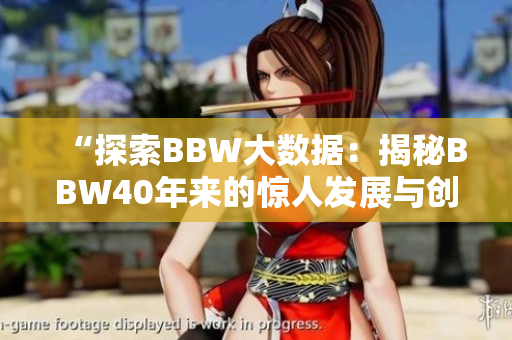 “探索BBW大數(shù)據(jù)：揭秘BBW40年來的驚人發(fā)展與創(chuàng)新”