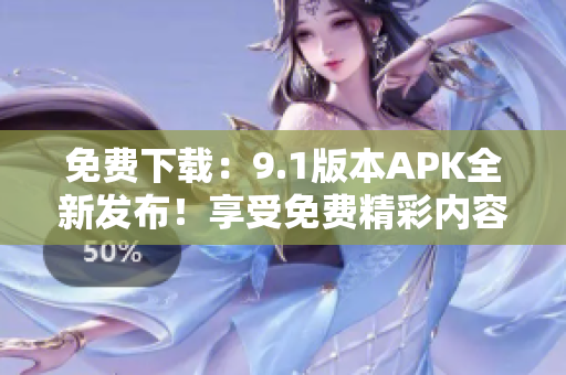 免費下載：9.1版本APK全新發(fā)布！享受免費精彩內(nèi)容！