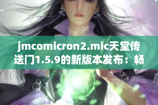 jmcomicron2.mic天堂傳送門(mén)1.5.9的新版本發(fā)布：暢享全新升級(jí)！