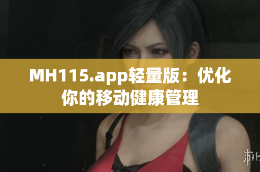 MH115.app輕量版：優(yōu)化你的移動(dòng)健康管理