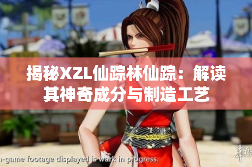 揭秘XZL仙蹤林仙蹤：解讀其神奇成分與制造工藝