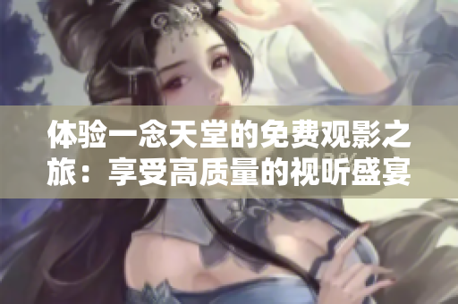 體驗一念天堂的免費觀影之旅：享受高質(zhì)量的視聽盛宴