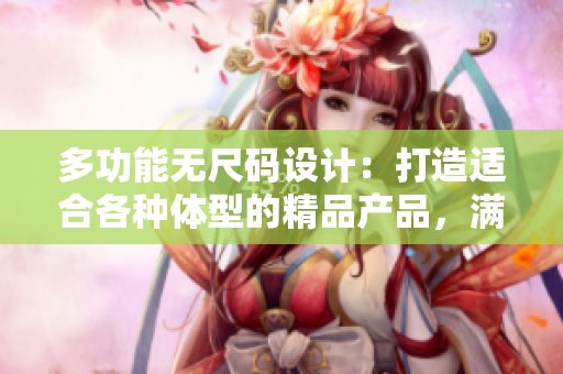 多功能無(wú)尺碼設(shè)計(jì)：打造適合各種體型的精品產(chǎn)品，滿足多樣化需求
