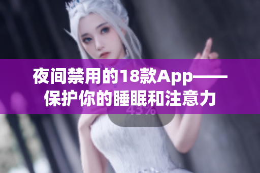 夜間禁用的18款A(yù)pp——保護(hù)你的睡眠和注意力