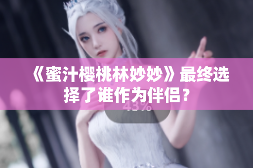 《蜜汁櫻桃林妙妙》最終選擇了誰(shuí)作為伴侶？