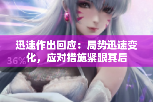 迅速作出回應(yīng)：局勢(shì)迅速變化，應(yīng)對(duì)措施緊跟其后