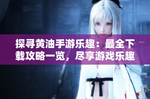 探尋黃油手游樂(lè)趣：最全下載攻略一覽，盡享游戲樂(lè)趣！