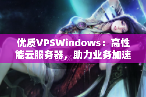 優(yōu)質(zhì)VPSWindows：高性能云服務(wù)器，助力業(yè)務(wù)加速