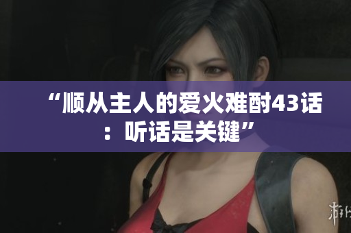“順從主人的愛火難酎43話：聽話是關(guān)鍵”