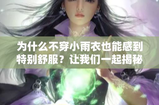 為什么不穿小雨衣也能感到特別舒服？讓我們一起揭秘！