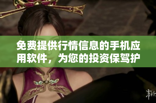 免費提供行情信息的手機應用軟件，為您的投資保駕護航