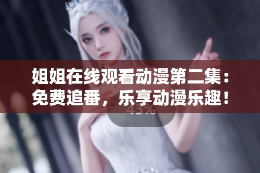 姐姐在線觀看動漫第二集：免費追番，樂享動漫樂趣！