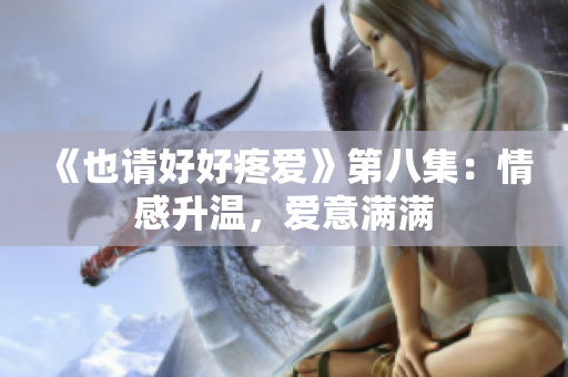 《也請好好疼愛》第八集：情感升溫，愛意滿滿