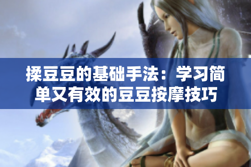揉豆豆的基礎(chǔ)手法：學(xué)習(xí)簡單又有效的豆豆按摩技巧