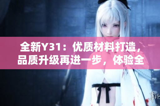 全新Y31：優(yōu)質(zhì)材料打造，品質(zhì)升級再進(jìn)一步，體驗全新駕乘感受