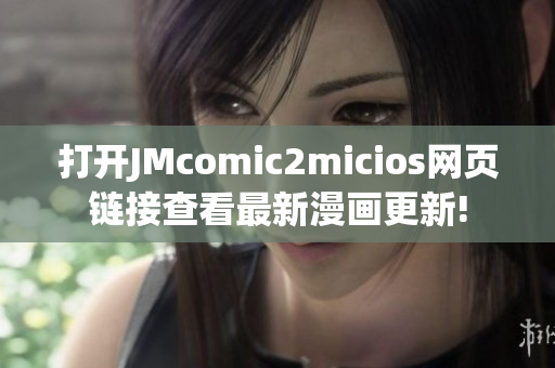 打開JMcomic2micios網(wǎng)頁鏈接查看最新漫畫更新!