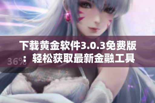 下載黃金軟件3.0.3免費版：輕松獲取最新金融工具