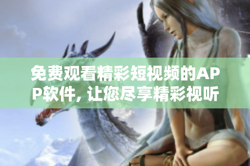 免費觀看精彩短視頻的APP軟件, 讓您盡享精彩視聽內(nèi)容