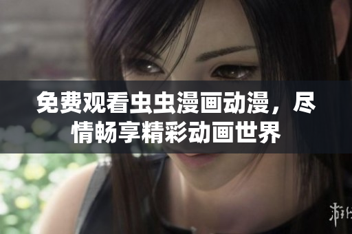 免費(fèi)觀看蟲蟲漫畫動(dòng)漫，盡情暢享精彩動(dòng)畫世界