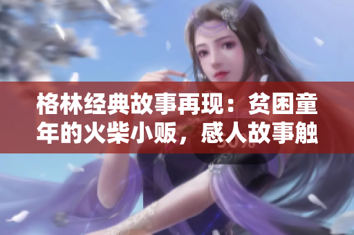 格林經(jīng)典故事再現(xiàn)：貧困童年的火柴小販，感人故事觸動心靈