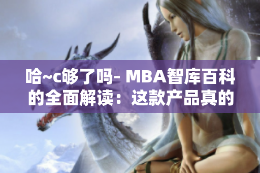 哈~c夠了嗎- MBA智庫百科的全面解讀：這款產(chǎn)品真的令人滿意嗎？