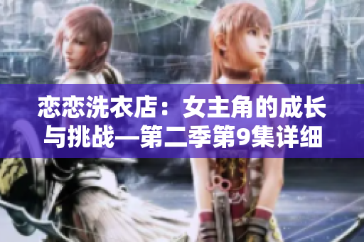 戀戀洗衣店：女主角的成長(zhǎng)與挑戰(zhàn)—第二季第9集詳細(xì)劇情解析