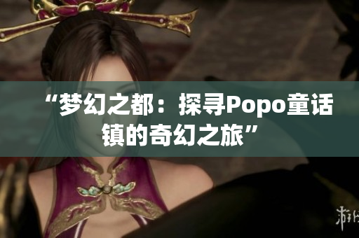 “夢幻之都：探尋Popo童話鎮(zhèn)的奇幻之旅”