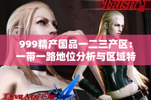 999精產國品一二三產區(qū)：一帶一路地位分析與區(qū)域特色探索